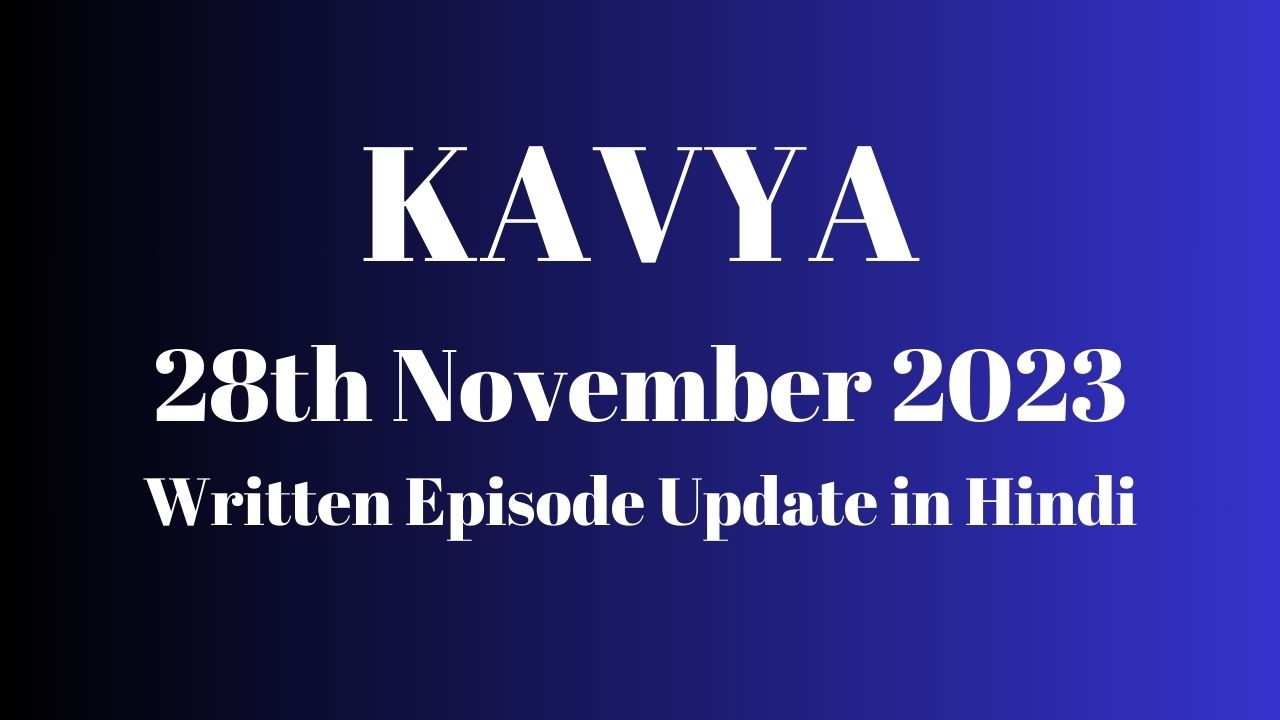 Kavya 28th November 2023 Written Episode Update in Hindi