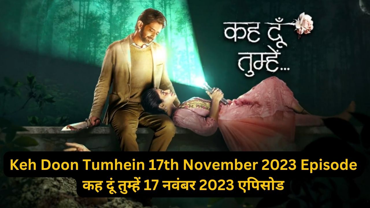 Keh Doon Tumhein 17th November 2023 Written Episode Update