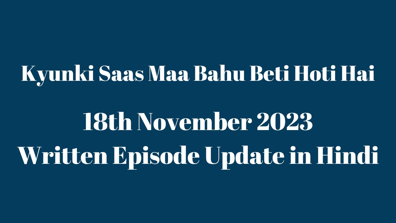 Kyunki Saas Maa Bahu Beti Hoti Hai 18th November 2023 Written Episode Update in Hindi