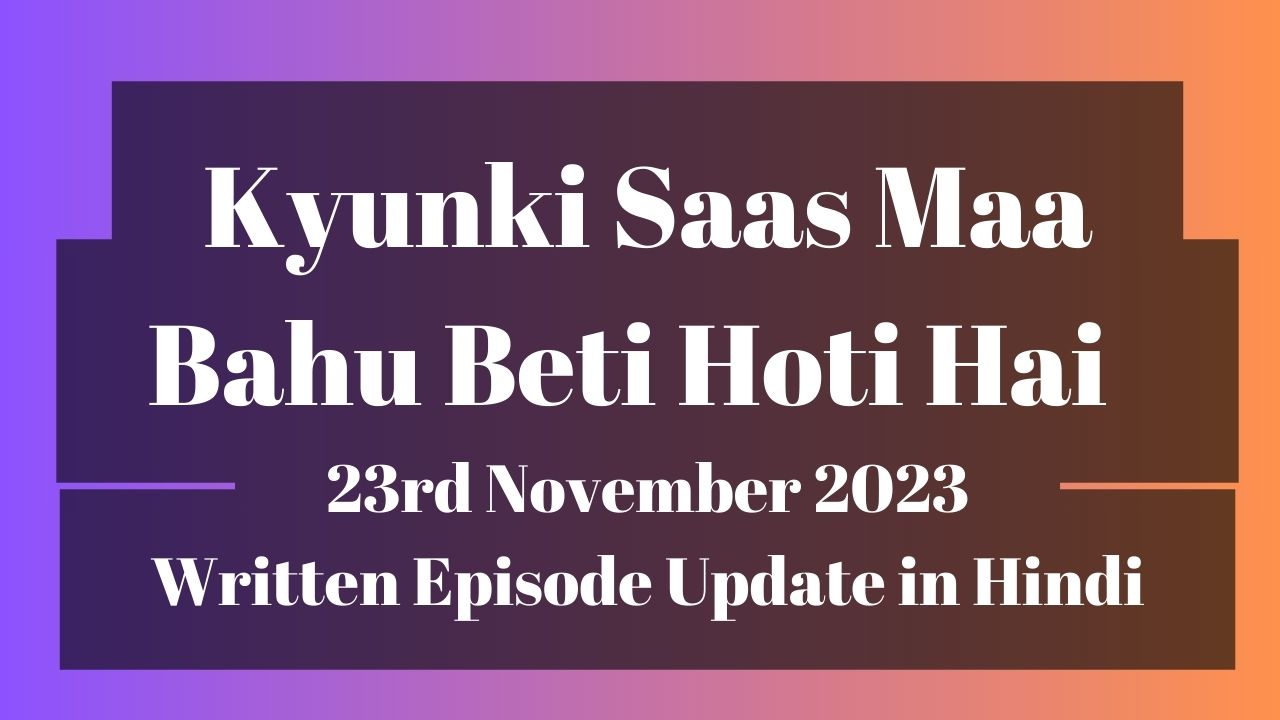 Kyunki Saas Maa Bahu Beti Hoti Hai 23rd November 2023 Written Episode Update in Hindi