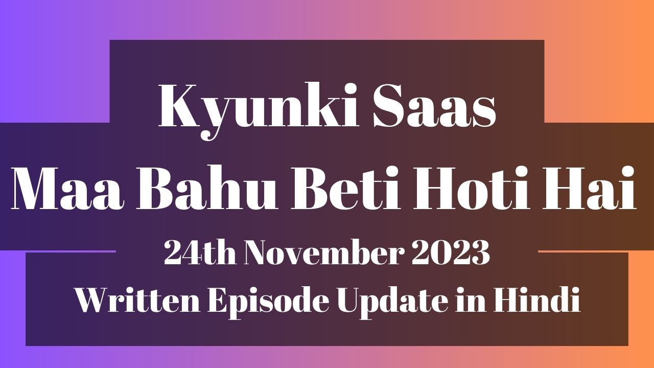 Kyunki Saas Maa Bahu Beti Hoti Hai 24th November 2023 Written Episode Update in Hindi