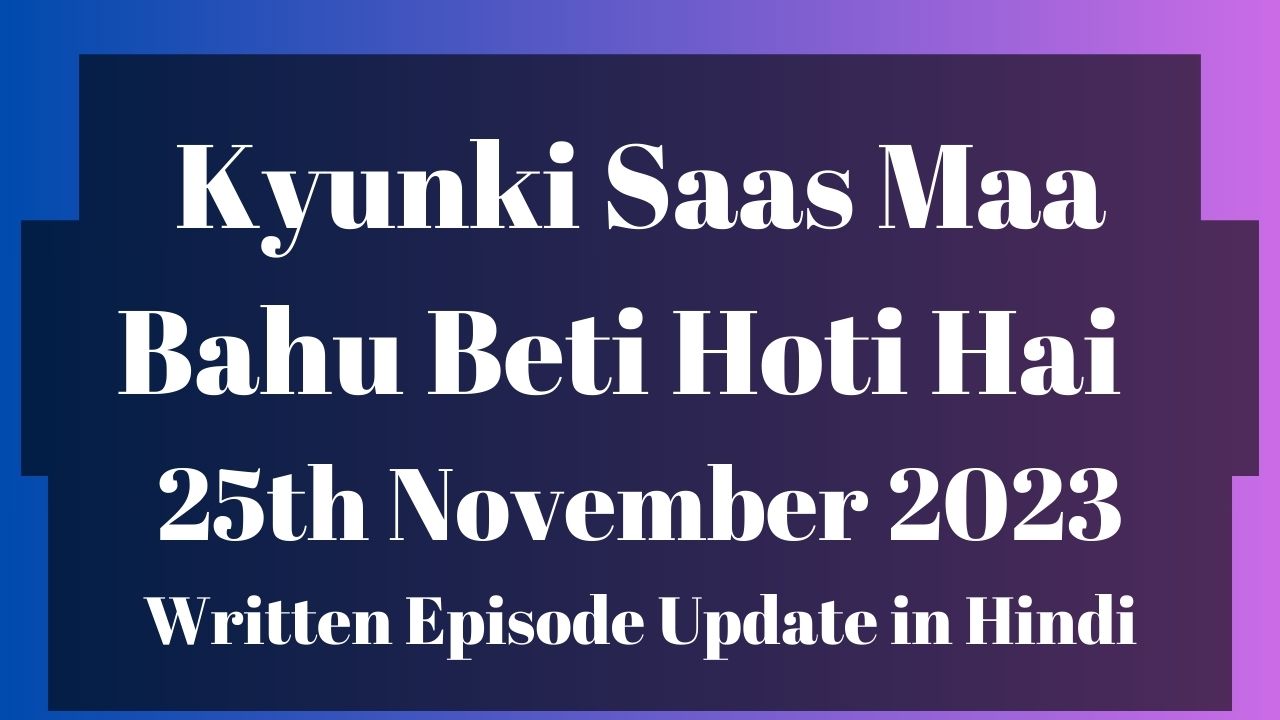 Kyunki Saas Maa Bahu Beti Hoti Hai 25th November 2023 Written Episode Update in Hindi