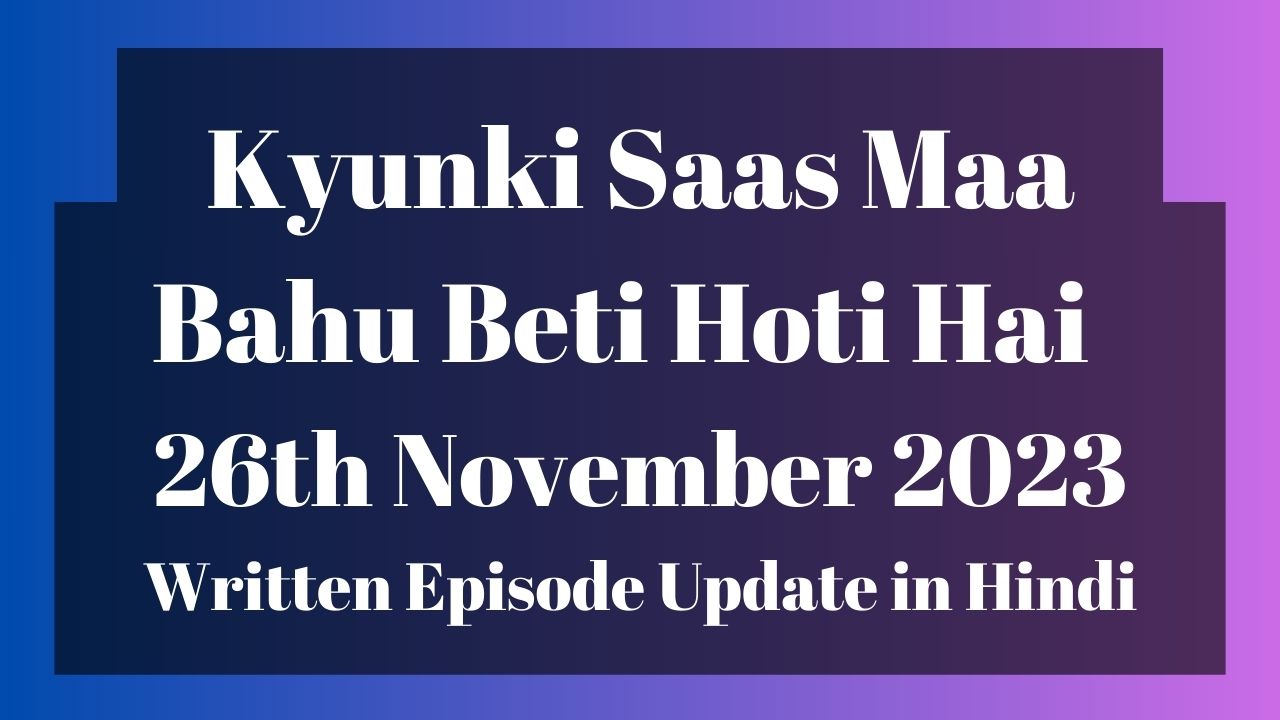 Kyunki Saas Maa Bahu Beti Hoti Hai 26th November 2023 Written Episode Update in Hindi