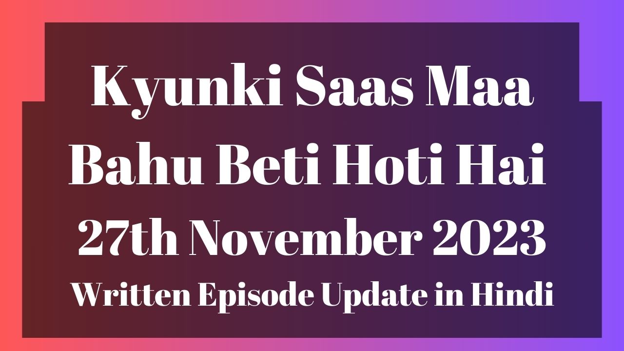 Kyunki Saas Maa Bahu Beti Hoti Hai 27th November 2023 Written Episode Update in Hindi