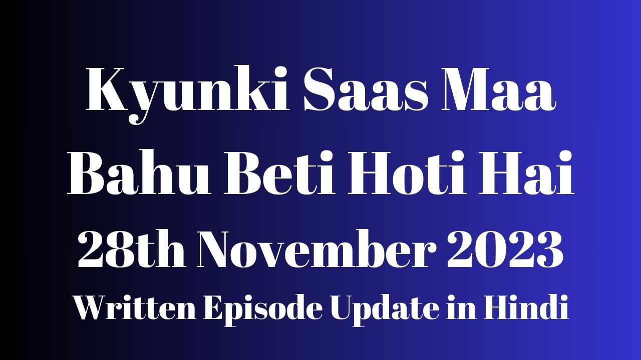 Kyunki Saas Maa Bahu Beti Hoti Hai 28th November 2023 Written Episode Update in Hindi