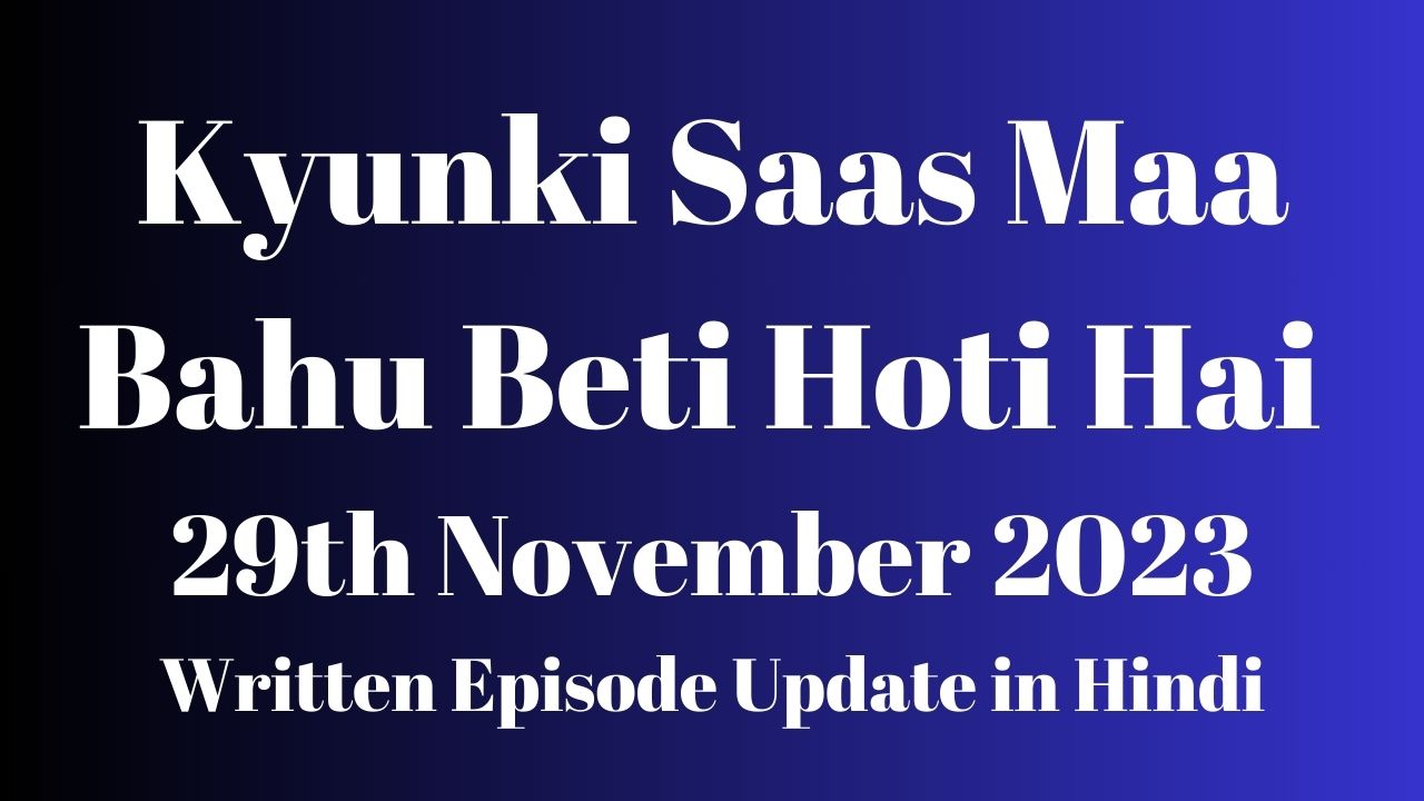 Kyunki Saas Maa Bahu Beti Hoti Hai 29th November 2023 Written Episode Update in Hindi