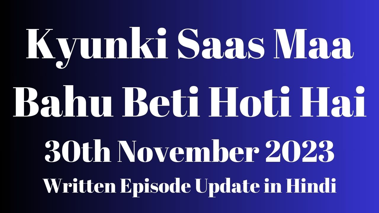 Kyunki Saas Maa Bahu Beti Hoti Hai 30th November 2023 Written Episode Update in Hindi