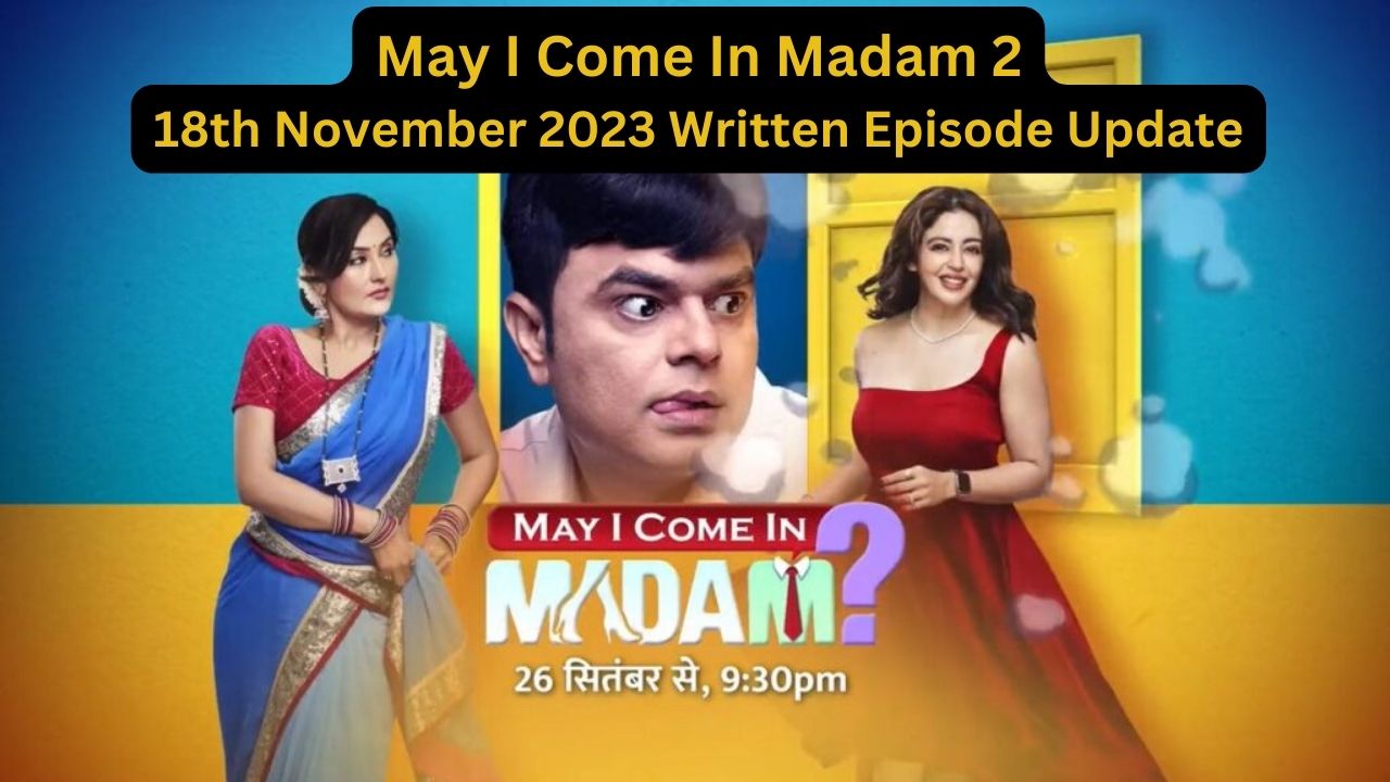 May I Come In Madam 2 18th November 2023 Written Episode Update in Hindi