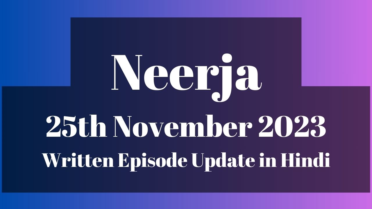 Neerja 25th November 2023 Written Episode Update in Hindi