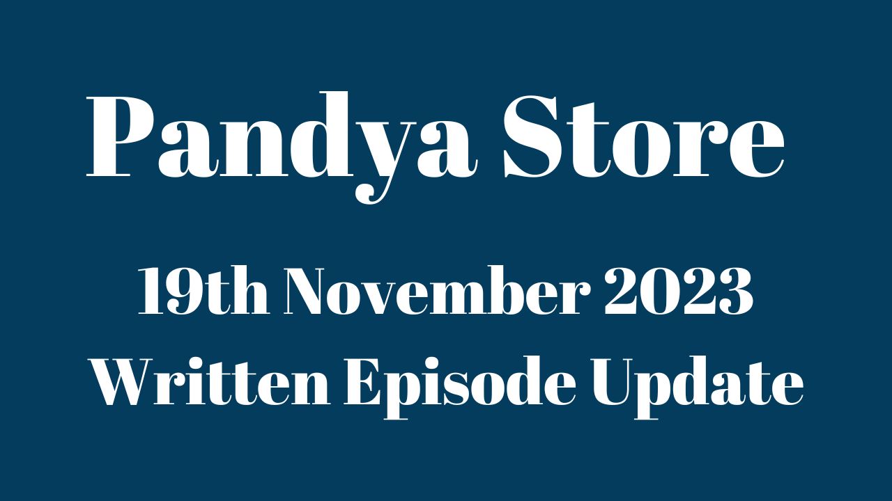 Pandya Store 19th November 2023 Written Episode Update in Hindi