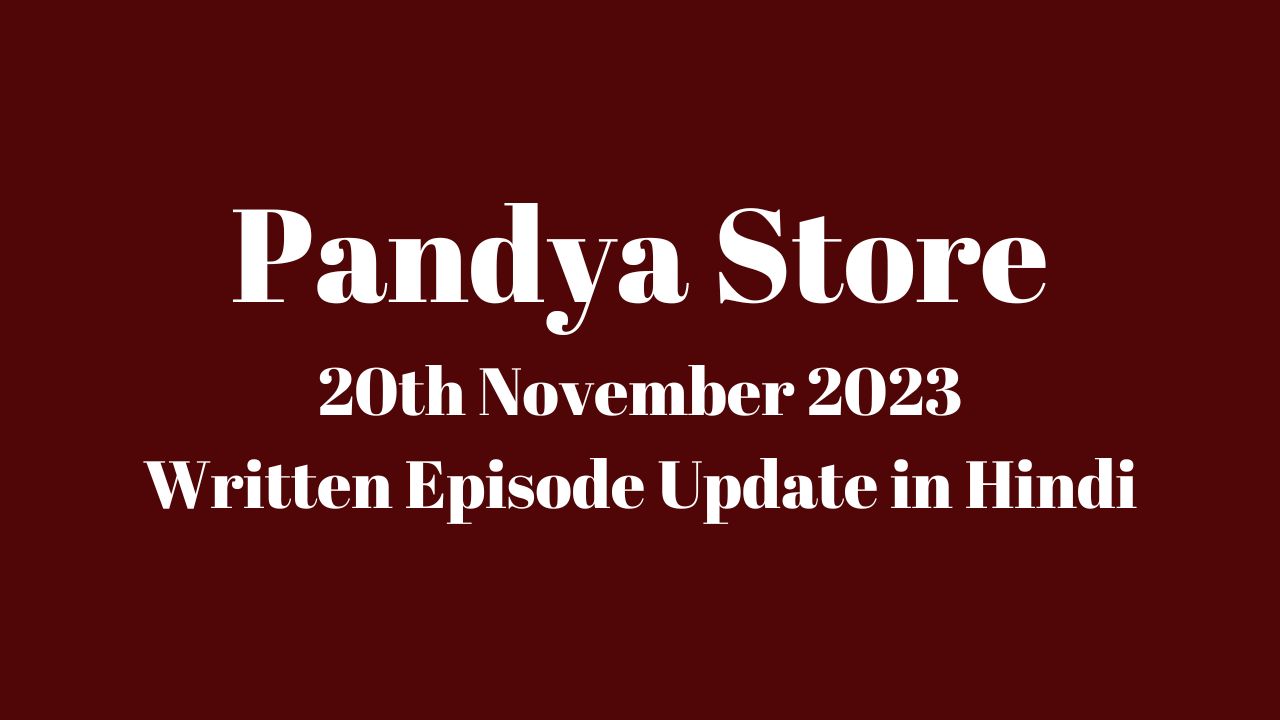 Pandya Store 20th November 2023 Written Episode Update in Hindi