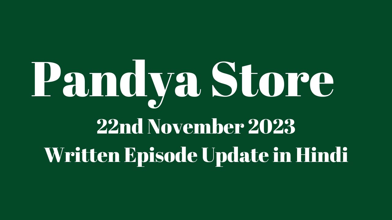 Pandya Store 22nd November 2023 Written Episode Update in Hindi