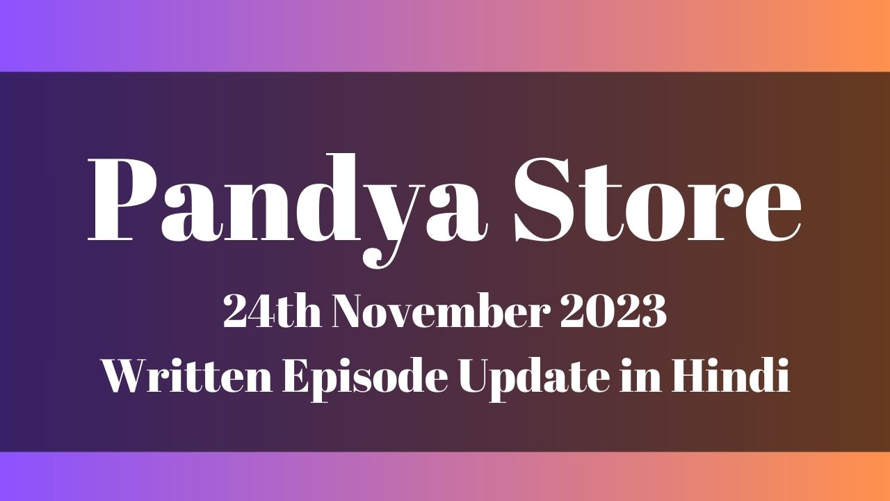 Pandya Store 24th November 2023 Written Episode Update in Hindi