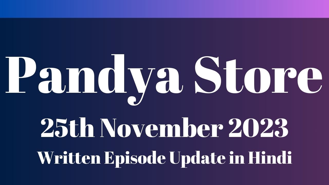 Pandya Store 25th November 2023 Written Episode Update in Hindi