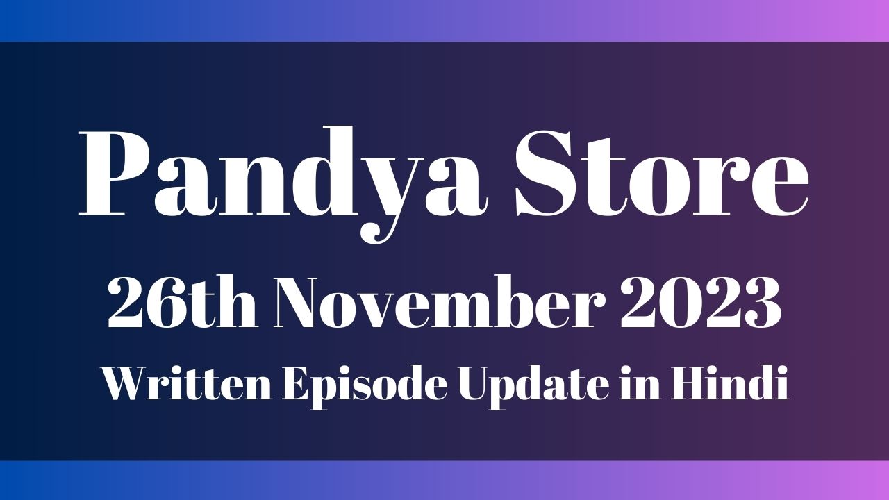 Pandya Store 26th November 2023 Written Episode Update in Hindi