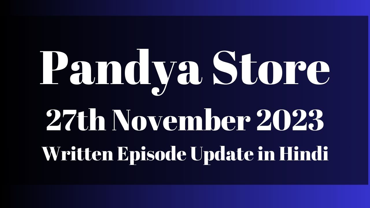 Pandya Store 27th November 2023 Written Episode Update in Hindi