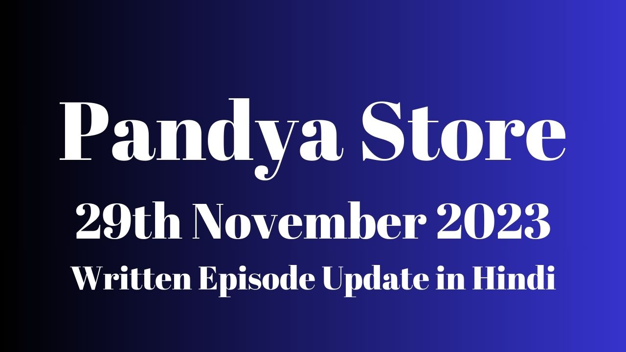 Pandya Store 29th November 2023 Written Episode Update in Hindi