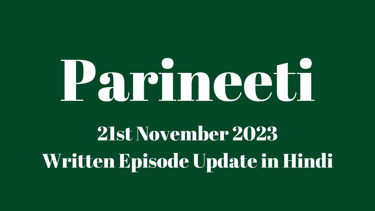 Parineeti 21st November 2023 Written Episode Update in Hindi