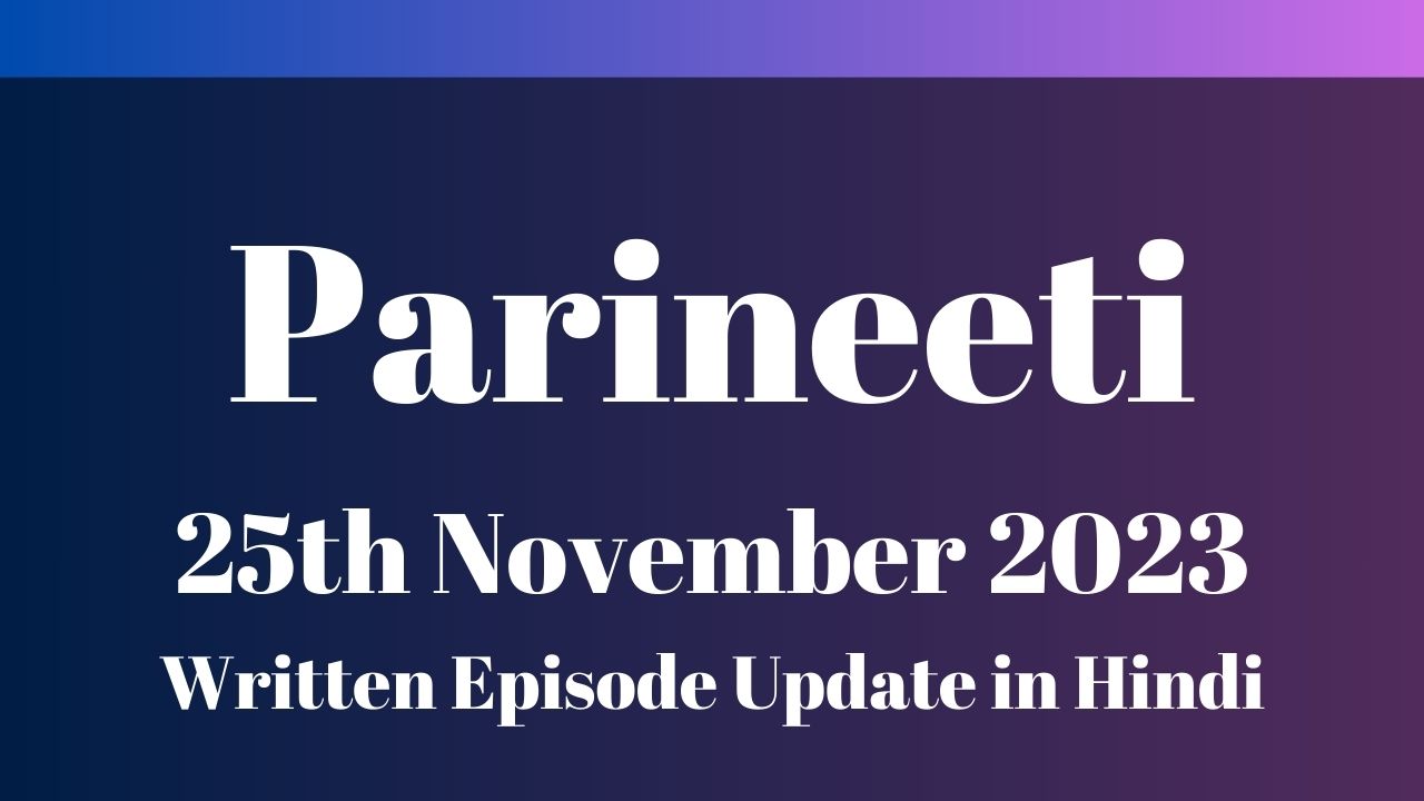 Parineeti 24th November 2023 Written Episode Update in Hindi