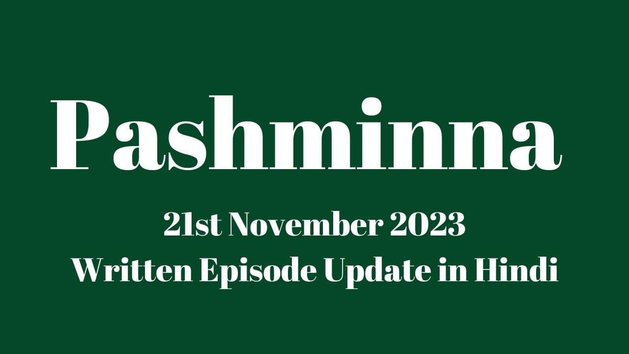 Pashminna 21st November 2023 Written Episode Update in Hindi