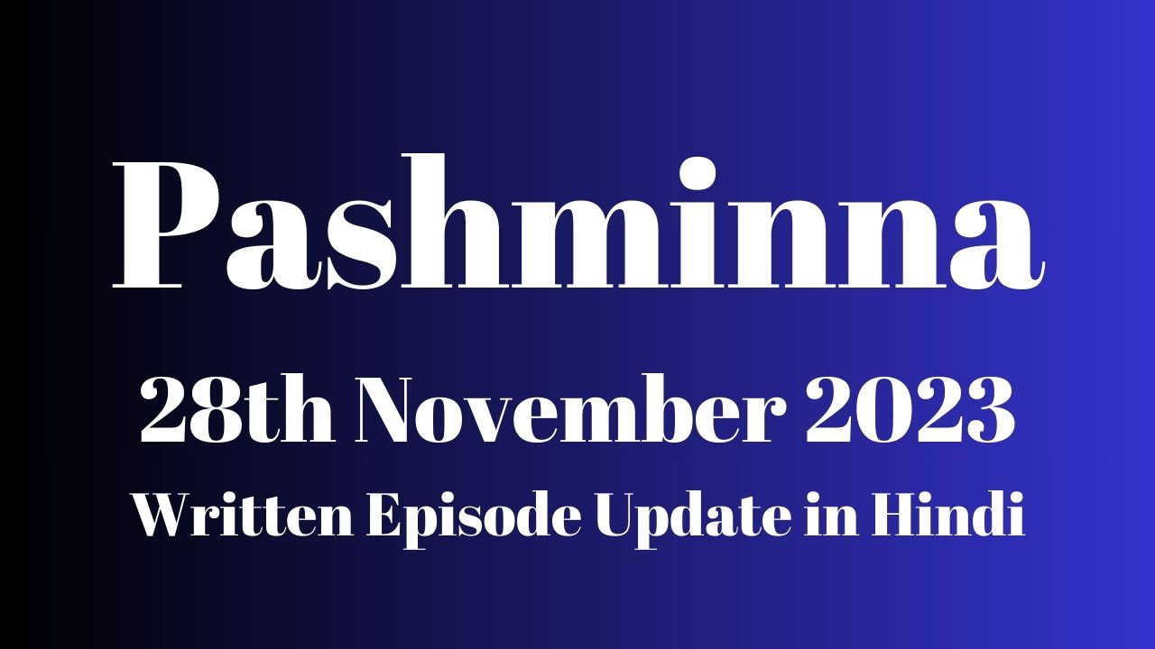 Pashminna 28th November 2023 Written Episode Update in Hindi