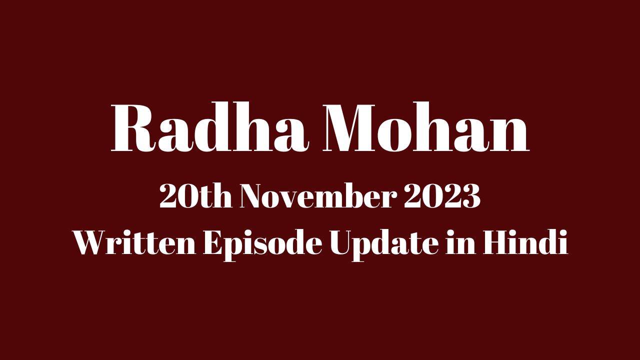 Radha Mohan 20th November 2023 Written Episode Update in Hindi