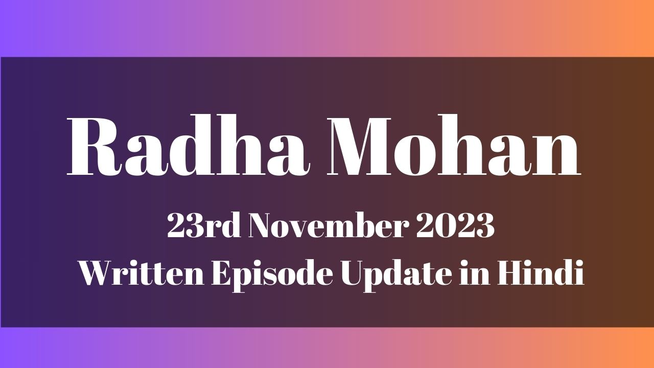 Radha Mohan 23rd November 2023 Written Episode Update in Hindi