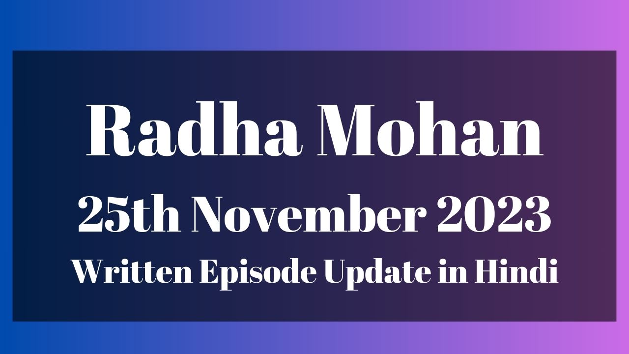 Radha Mohan 25th November 2023 Written Episode Update in Hindi