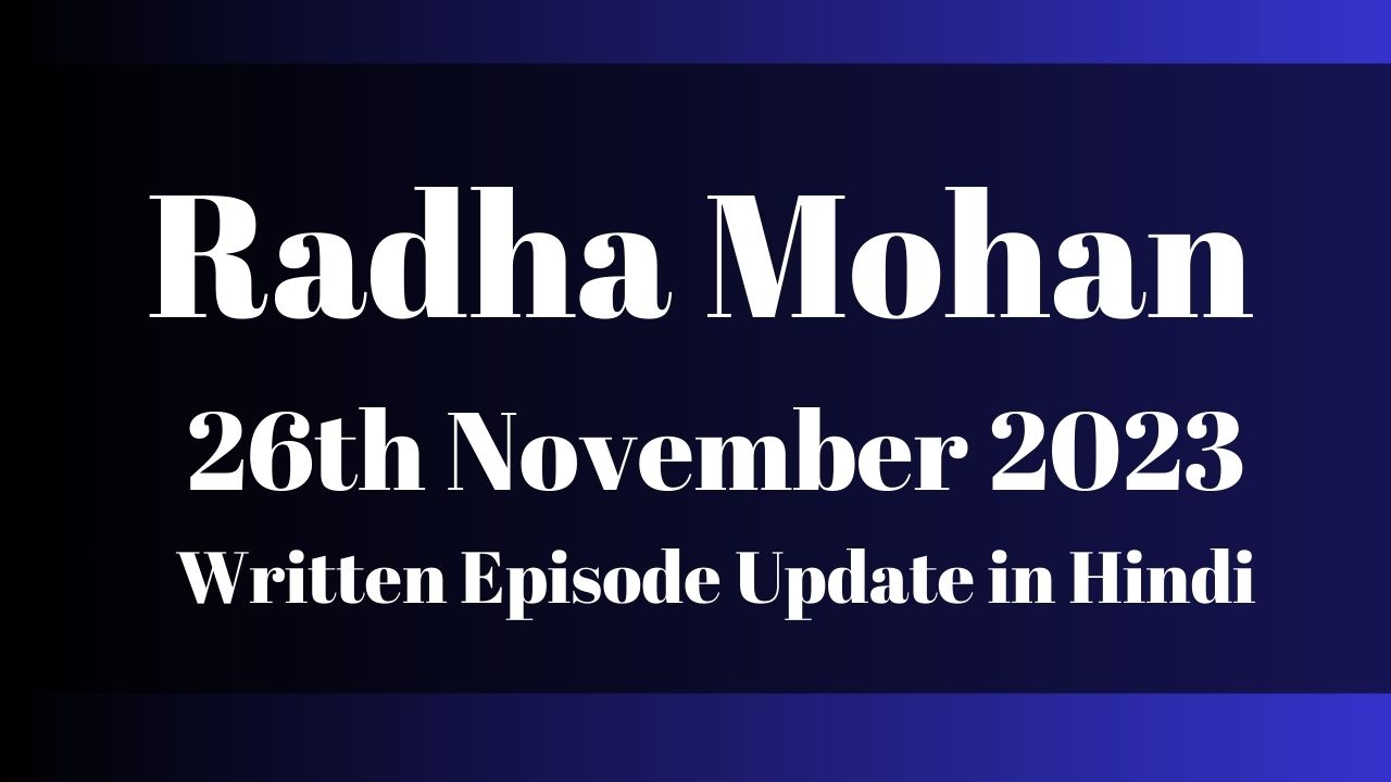 Radha Mohan 26th November 2023 Written Episode Update in Hindi