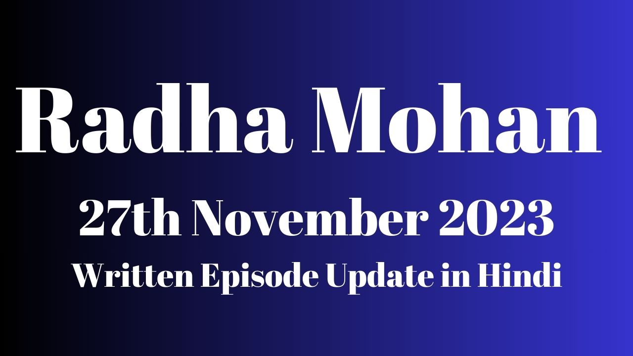 Radha Mohan 27th November 2023 Written Episode Update in Hindi