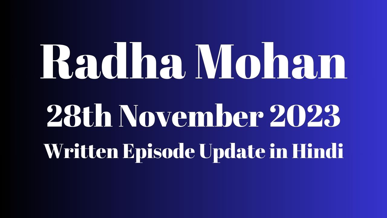 Radha Mohan 28th November 2023 Written Episode Update in Hindi