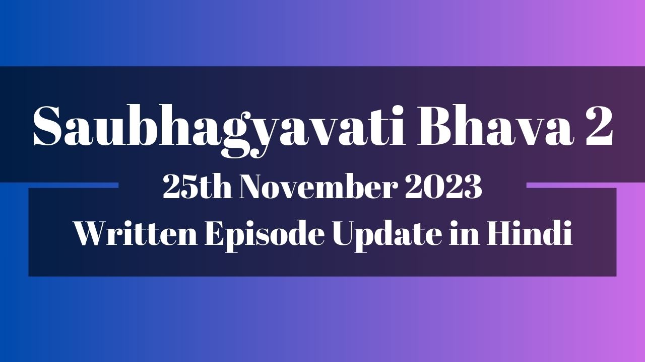 Saubhagyavati Bhava 2 25th November 2023 Written Episode Update in Hindi