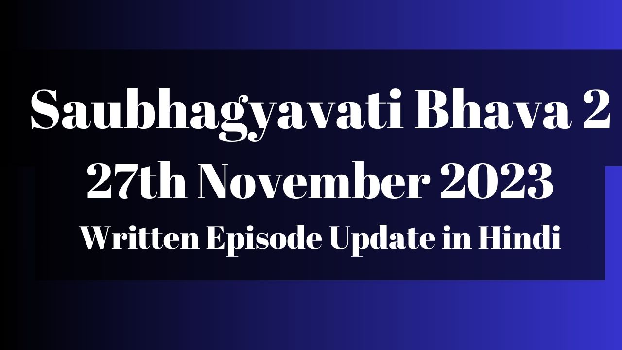 Saubhagyavati Bhava 2 27th November 2023 Written Episode Update in Hindi