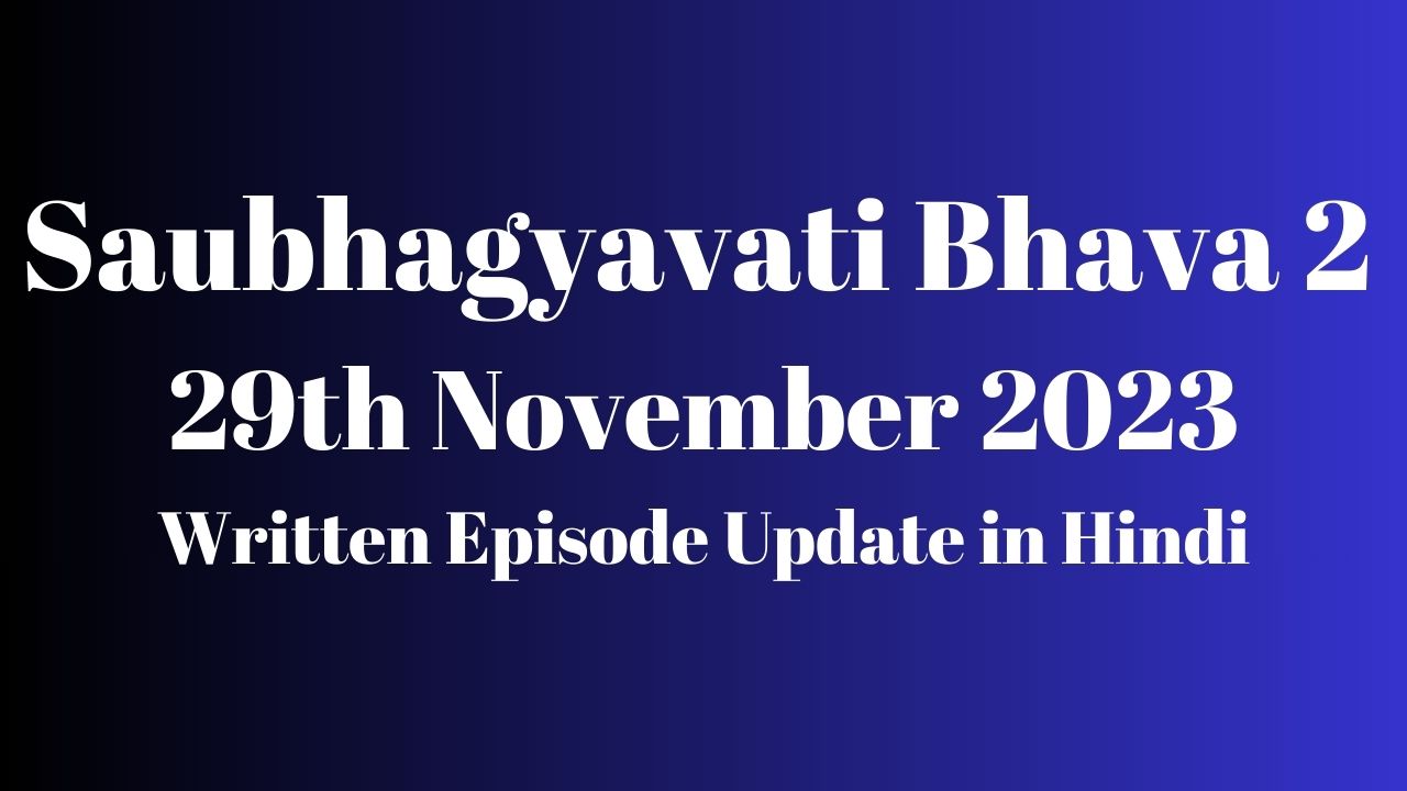 Saubhagyavati Bhava 2 29th November 2023 Written Episode Update in Hindi