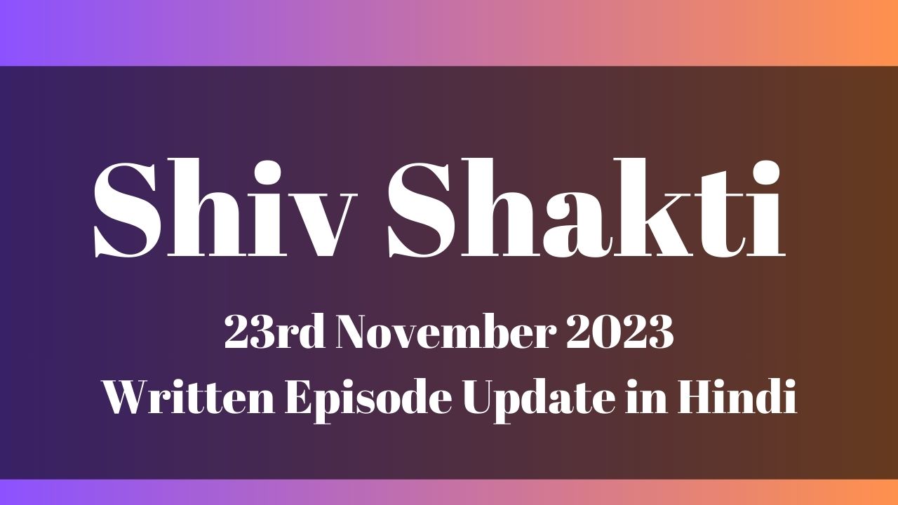 Shiv Shakti 23rd November 2023 Written Episode Update in Hindi