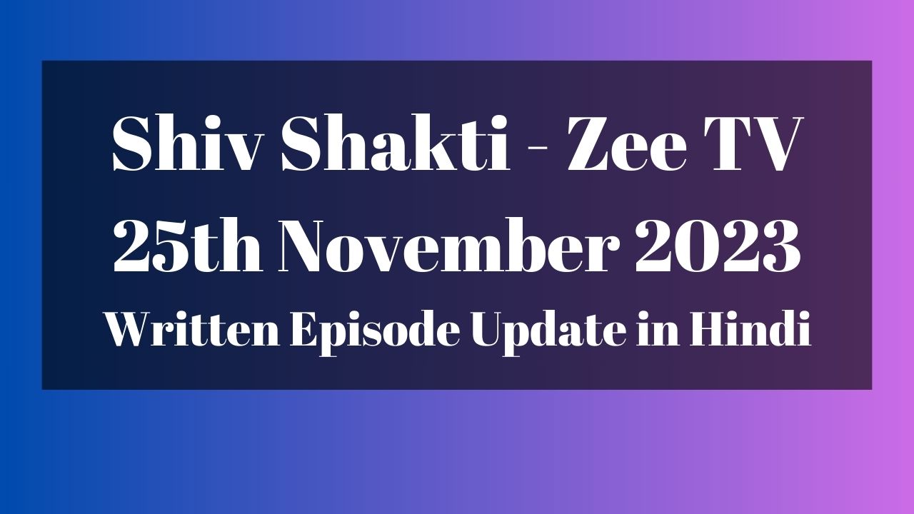 Shiv Shakti 25th November 2023 Written Episode Update in Hindi - Zee TV