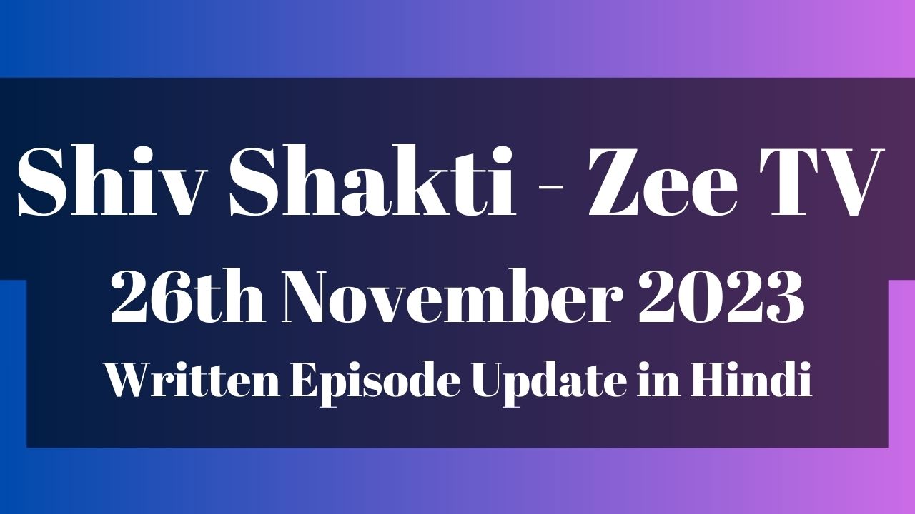 Shiv Shakti 26th November 2023 Written Episode Update in Hindi - Zee TV