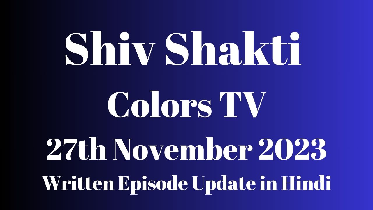 Shiv Shakti 27th November 2023 Written Episode Update in Hindi - Colors TV