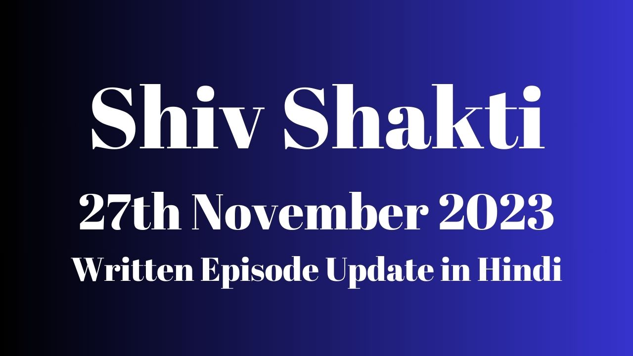 Shiv Shakti 27th November 2023 Written Episode Update in Hindi - Zee TV