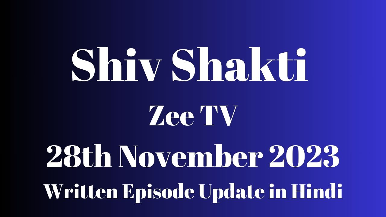 Shiv Shakti 28th November 2023 Zee TV Written Episode Update in Hindi