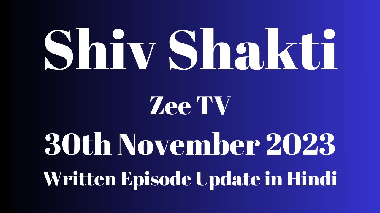 Shiv Shakti 30th November 2023 Zee TV Written Episode Update in Hindi