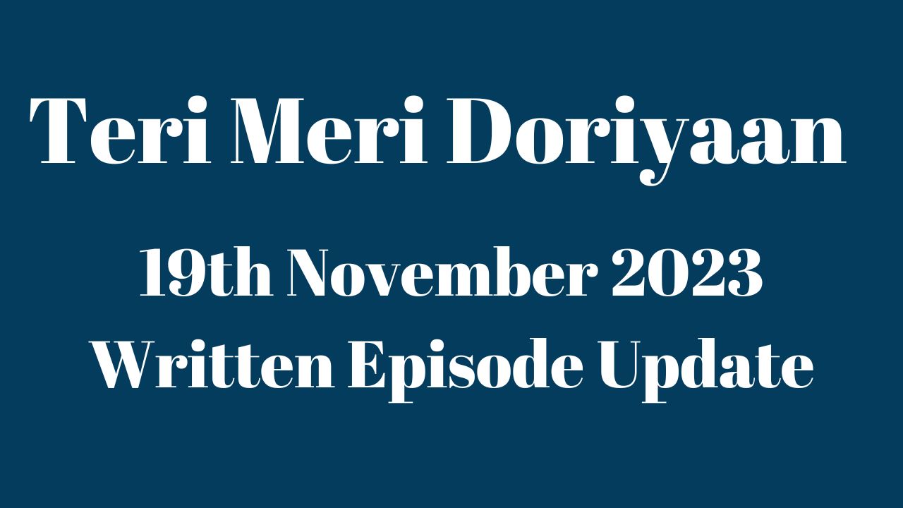 Teri Meri Doriyaan 19th November 2023 Written Episode Update in Hindi