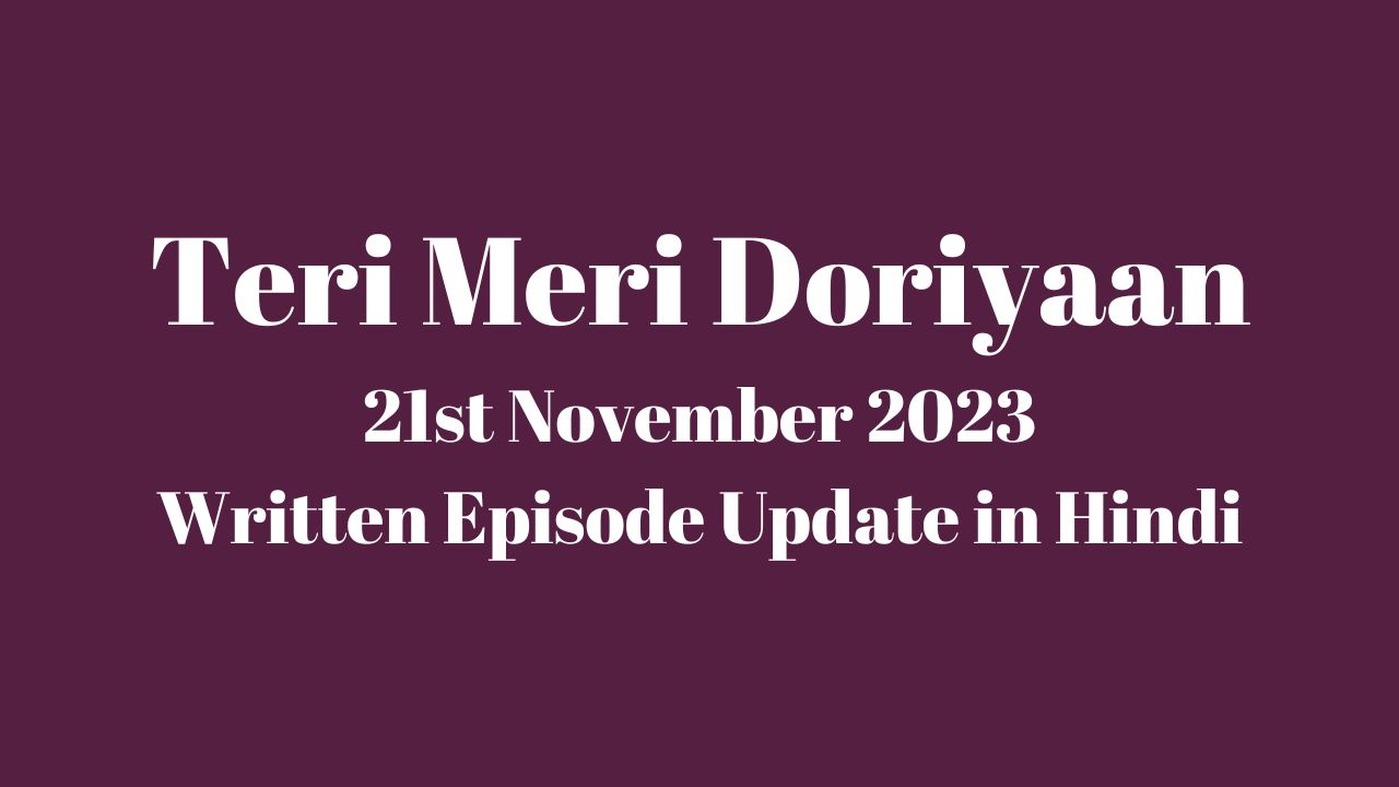 Teri Meri Doriyaan 21st November 2023 Written Episode Update in Hindi