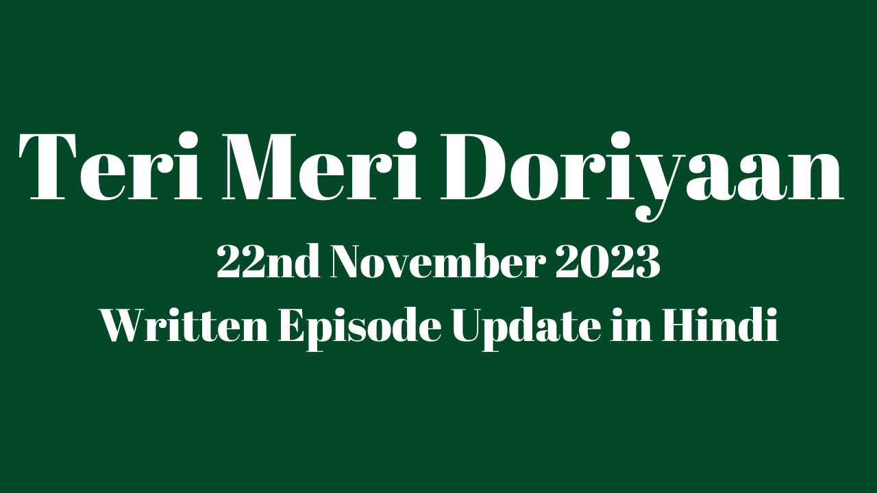 Teri Meri Doriyaan 22nd November 2023 Written Episode Update in Hindi