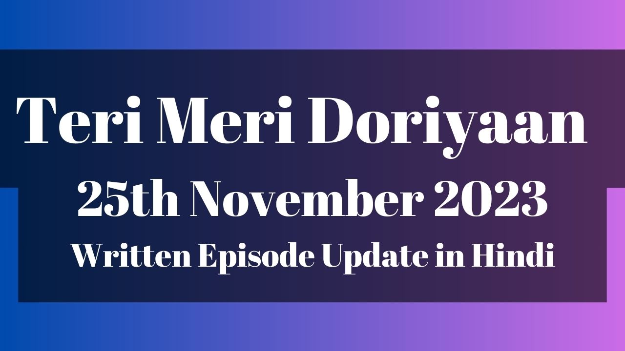 Teri Meri Doriyaan 25th November 2023 Written Episode Update in Hindi