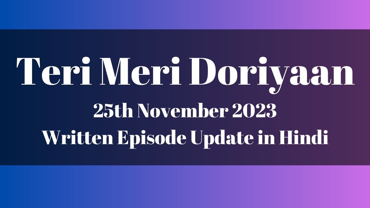 Teri Meri Doriyaan 25th November 2023 Written Episode Update in Hindi