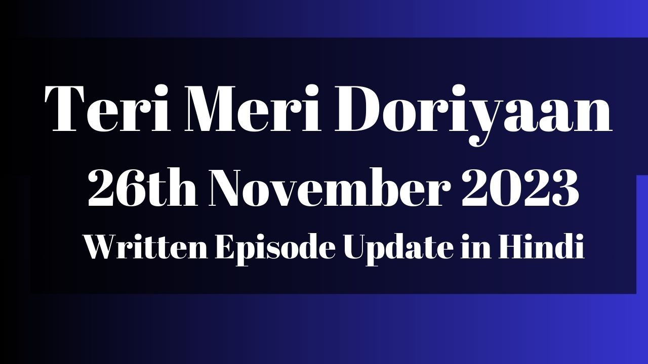 Teri Meri Doriyaan 26th November 2023 Written Episode Update in Hindi