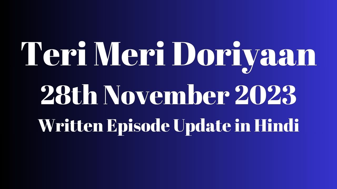 Teri Meri Doriyaan 28th November 2023 Written Episode Update in Hindi