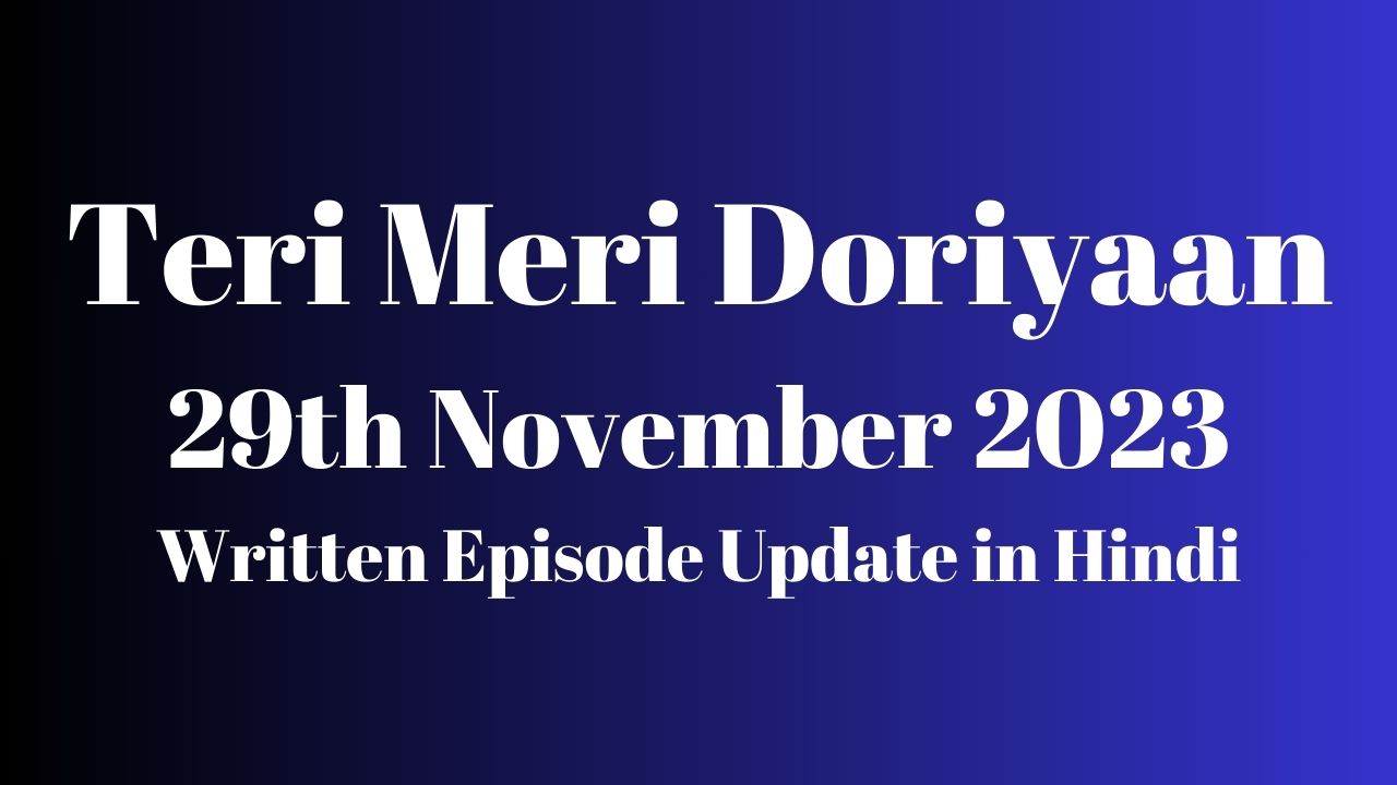 Teri Meri Doriyaan 29th November 2023 Written Episode Update in Hindi