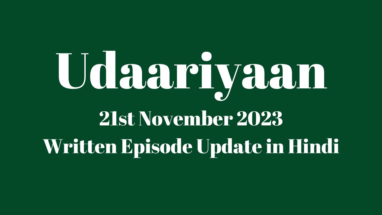 Udaariyaan 21st November 2023 Written Episode Update in Hindi